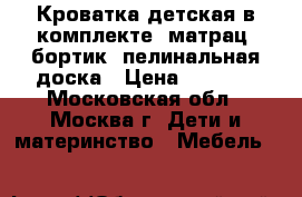 Кроватка детская в комплекте: матрац, бортик, пелинальная доска › Цена ­ 6 000 - Московская обл., Москва г. Дети и материнство » Мебель   